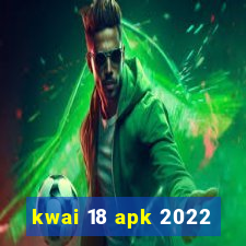 kwai 18 apk 2022